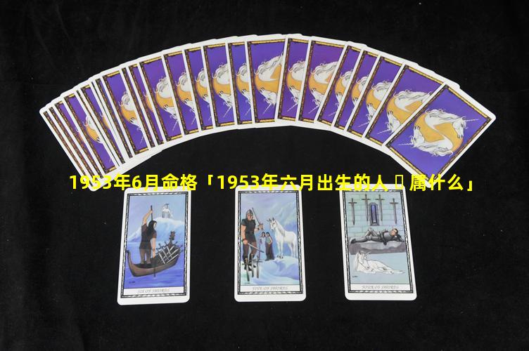 1953年6月命格「1953年六月出生的人 ☘ 属什么」